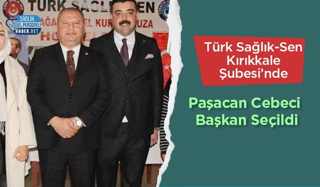 Türk Sağlık-Sen Kırıkkale Şubesi’nde Paşacan Cebeci Başkan Seçildi