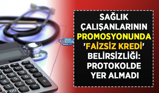 Sağlık Çalışanlarının Promosyonunda 'Faizsiz Kredi' Belirsizliği: Protokolde Yer Almadı
