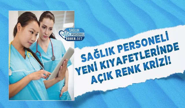 Sağlık Personeli Yeni Kıyafetlerinde Açık Renk Krizi!