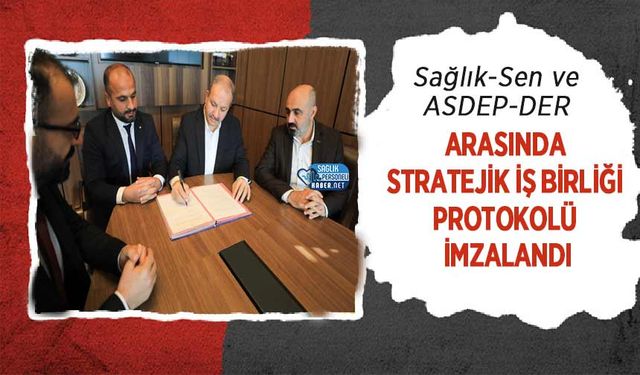 Sağlık-Sen ve ASDEP-DER Arasında Stratejik İş Birliği Protokolü İmzalandı