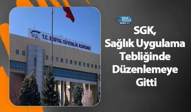 SGK, Sağlık Uygulama Tebliğinde Düzenlemeye Gitti