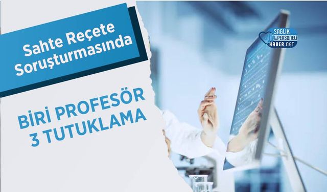 Sahte Reçete Soruşturmasında Biri Profesör 3 Tutuklama