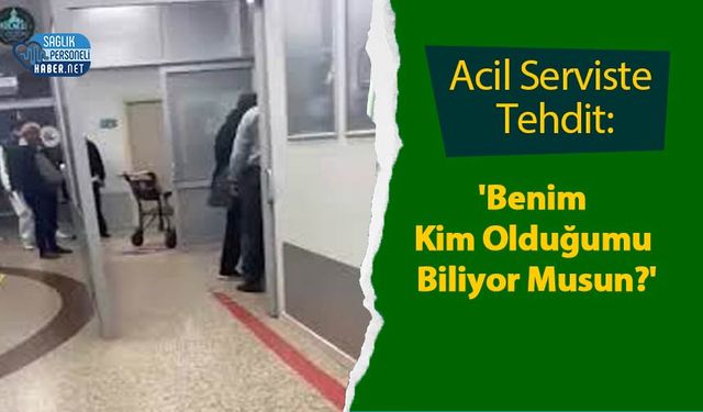 Acil Serviste Tehdit: 'Benim Kim Olduğumu Biliyor Musun?'