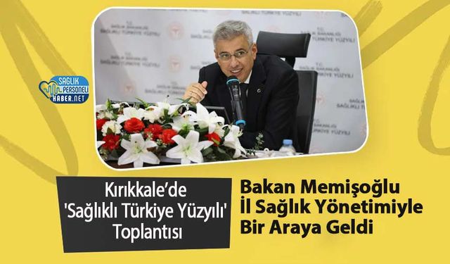 Kırıkkale’de 'Sağlıklı Türkiye Yüzyılı' Toplantısı: Bakan Memişoğlu İl Sağlık Yönetimiyle Bir Araya Geldi