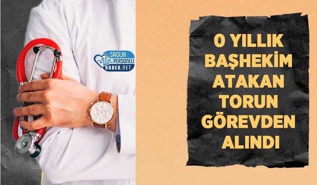 0 Yıllık Başhekim Atakan Torun Görevden Alındı