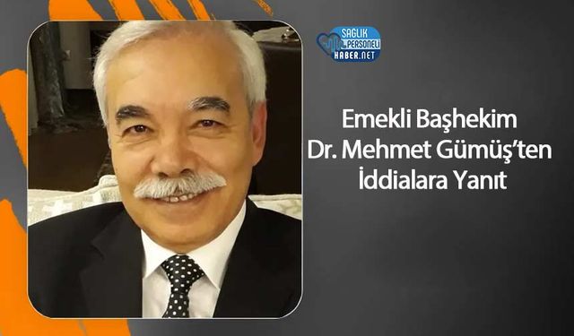 Emekli Başhekim Dr. Mehmet Gümüş’ten İddialara Yanıt
