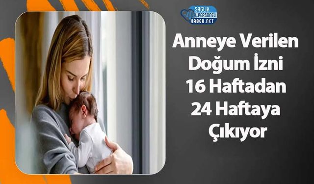 Anneye Verilen Doğum İzni 16 Haftadan 24 Haftaya Çıkıyor
