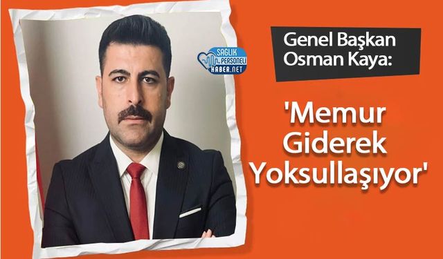 Genel Bşkan Osman Kaya: 'Memur Giderek Yoksullaşıyor'