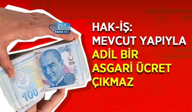 HAK-İŞ: Mevcut Yapıyla Adil Bir Asgari Ücret Çıkmaz