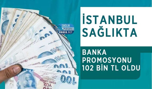 İstanbul Sağlıkta Banka Promosyonu 102 Bin TL Oldu