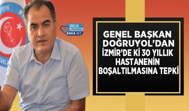 Genel Başkan Doğruyol'dan İzmir’de ki 30 Yıllık Hastanenin Boşaltılmasına Tepki