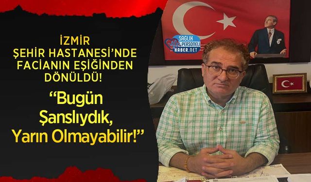 İzmir Şehir Hastanesi’nde Facianın Eşiğinden Dönüldü!
