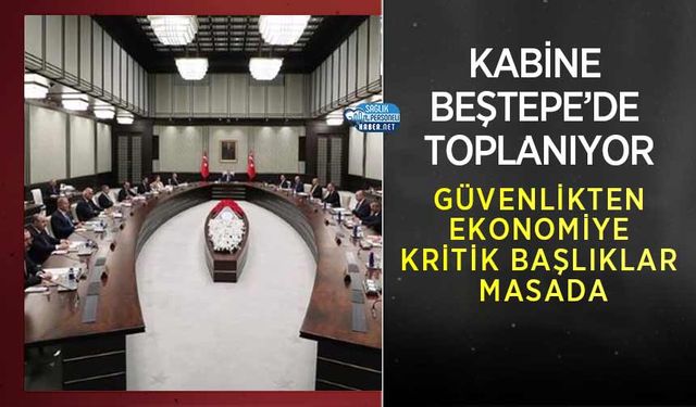 Kabine Beştepe’de Toplanıyor: Güvenlikten Ekonomiye Kritik Başlıklar Masada