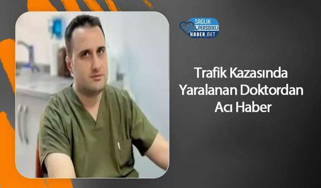 Trafik Kazasında Yaralanan Doktordan Acı Haber