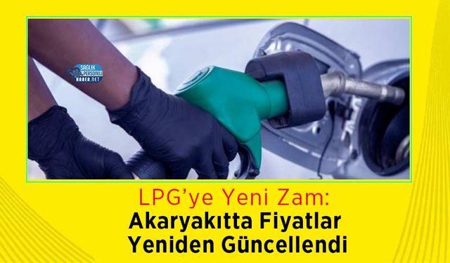 LPG’ye Yeni Zam: Akaryakıtta Fiyatlar Yeniden Güncellendi