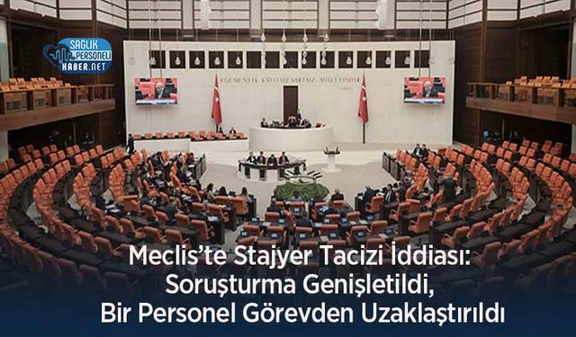Meclis’te Stajyer Tacizi İddiası: Soruşturma Genişletildi, Bir Personel Görevden Uzaklaştırıldı