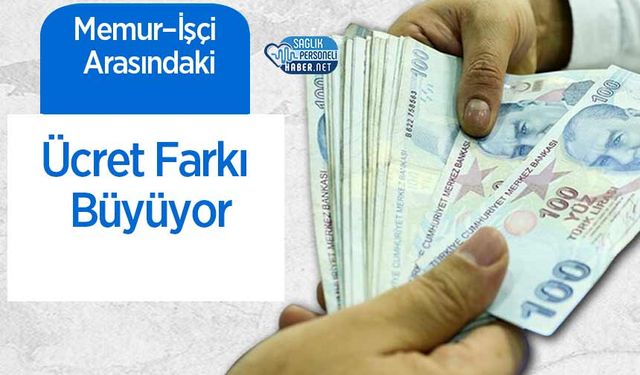 Memur–İşçi Arasındaki Ücret Farkı Büyüyor