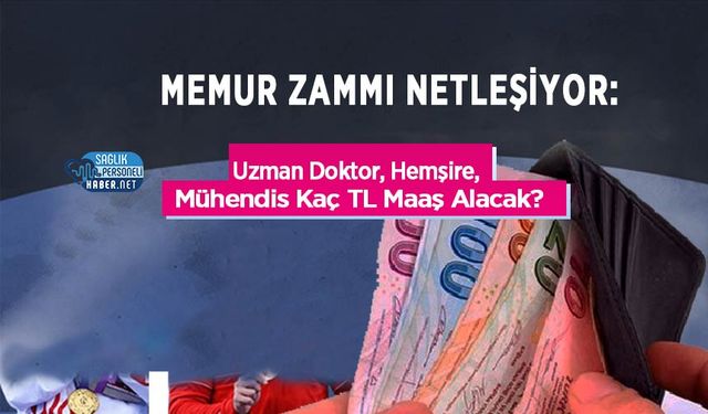 Memur Zammı Netleşiyor: Uzman Doktor, Hemşire, Mühendis Kaç TL Maaş Alacak?