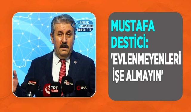 Mustafa Destici: 'Evlenmeyenleri İşe Almayın'