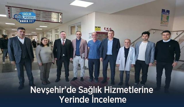 Nevşehir’de Sağlık Hizmetlerine Yerinde İnceleme