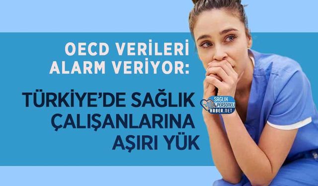OECD Verileri Alarm Veriyor: Türkiye’de Sağlık Çalışanlarına Aşırı Yük