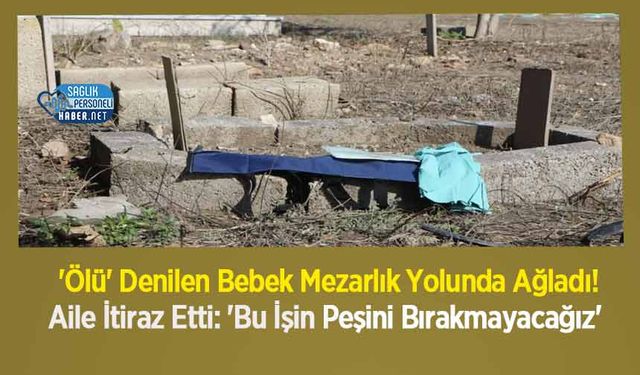 'Ölü' Denilen Bebek Mezarlık Yolunda Ağladı! Aile İtiraz Etti: 'Bu İşin Peşini Bırakmayacağız'
