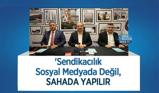 'Sendikacılık Sosyal Medyada Değil, Sahada Yapılır'