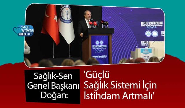 Sağlık-Sen Genel Başkanı Doğan: 'Güçlü Sağlık Sistemi İçin İstihdam Artmalı'