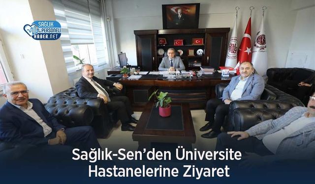 Sağlık-Sen’den Üniversite Hastanelerine Ziyaret