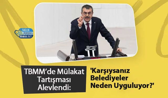 TBMM’de Mülakat Tartışması Alevlendi: 'Karşıysanız Belediyeler Neden Uyguluyor?'