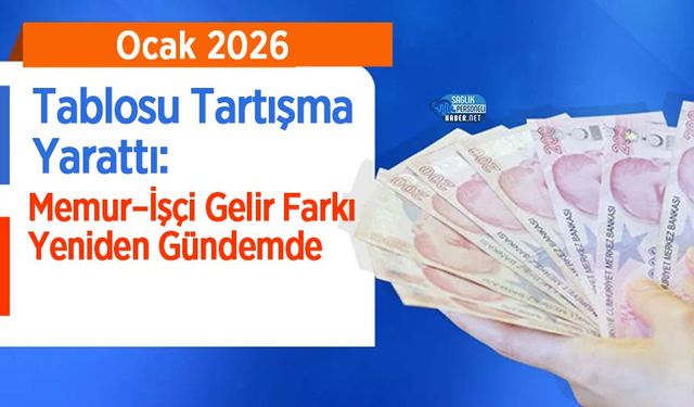 Ocak 2026 Tablosu Tartışma Yarattı: Memur–İşçi Gelir Farkı Yeniden Gündemde