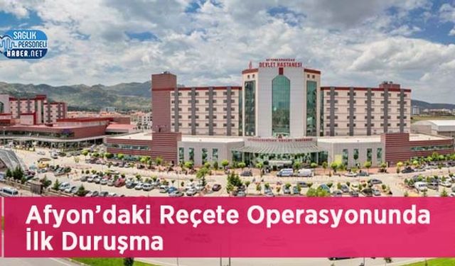 Afyon’daki Reçete Operasyonunda İlk Duruşma