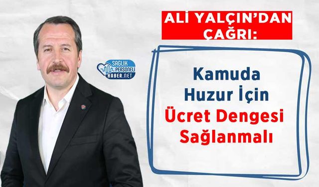 Ali Yalçın’dan Çağrı: Kamuda Huzur İçin Ücret Dengesi Sağlanmalı