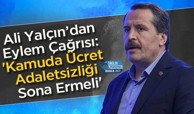 Ali Yalçın’dan Eylem Çağrısı: 'Kamuda Ücret Adaletsizliği Sona Ermeli'