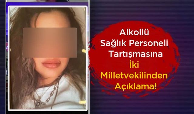 Alkollü Sağlık Personeli Tartışmasına İki Milletvekilinden Açıklama!