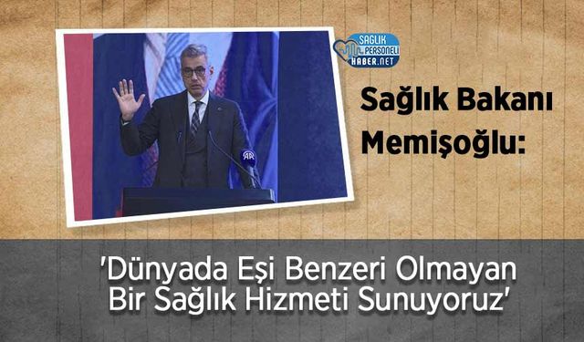 Memişoğlu: 'Dünyada Eşi Benzeri Olmayan Bir Sağlık Hizmeti Sunuyoruz'