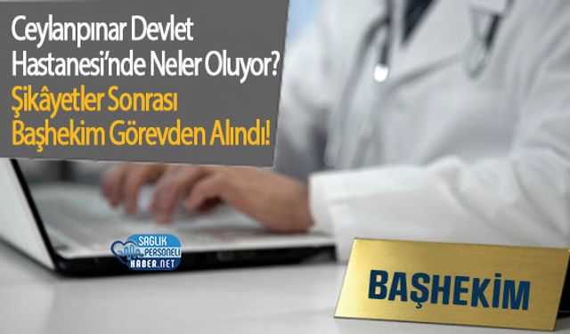 Ceylanpınar Devlet Hastanesi’nde Neler Oluyor? Şikâyetler Sonrası Başhekim Görevden Alındı!