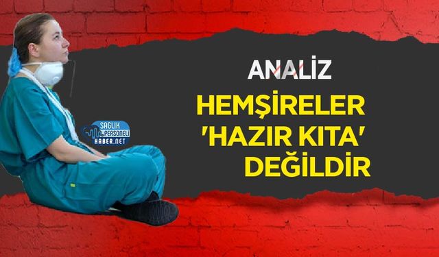 ANALİZ | Hemşireler 'Hazır Kıta' Değildir
