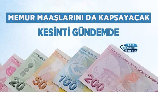 Memur Maaşlarını da Kapsayacak Kesinti Gündemde