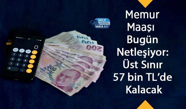 Memur Maaşı Bugün Netleşiyor: Üst Sınır 57 bin TL’de Kalacak