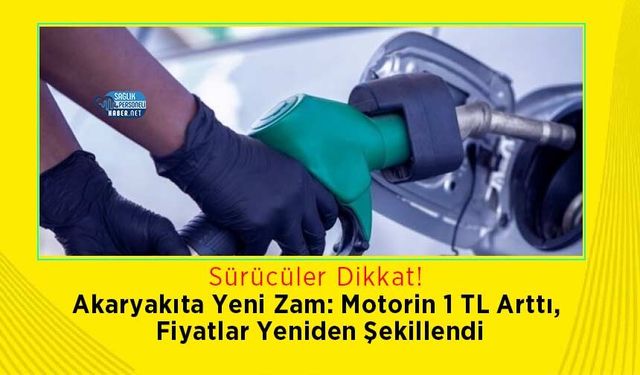 Akaryakıta Yeni Zam: Motorin 1 TL Arttı, Fiyatlar Yeniden Şekillendi