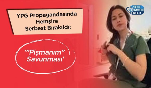 YPG Propagandasında Hemşire Serbest Bırakıldı:'Pişmanım” Savunması'