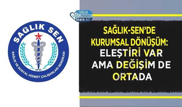 Sağlık-Sen’de Kurumsal Dönüşüm: Eleştiri Var Ama Değişim de Ortada