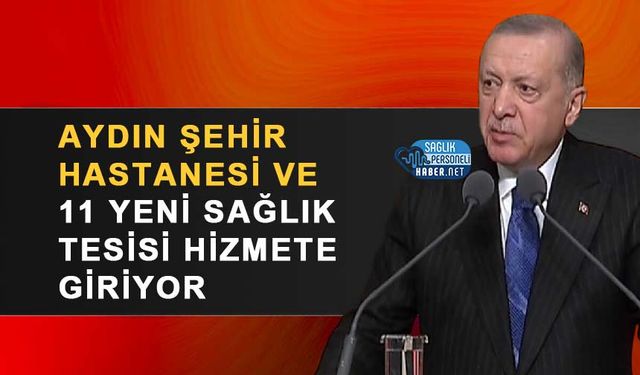 Aydın Şehir Hastanesi ve 11 Yeni Sağlık Tesisi Hizmete Giriyor
