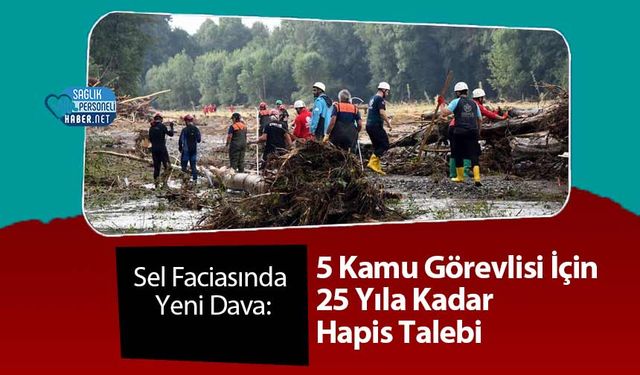 Sel Faciasında Yeni Dava: 5 Kamu Görevlisi İçin 25 Yıla Kadar Hapis Talebi