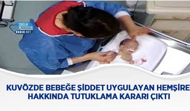 Kuvözde Bebeğe Şiddet Uygulayan Hemşire Hakkında Tutuklama Kararı Çıktı