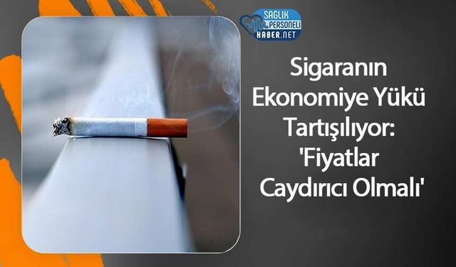 Sigaranın Ekonomiye Yükü Tartışılıyor: 'Fiyatlar Caydırıcı Olmalı'