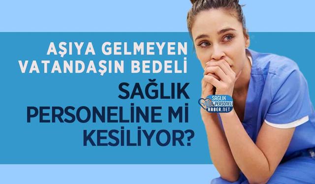 Aşıya Gelmeyen Vatandaşın Bedeli Sağlık Personeline mi Kesiliyor?