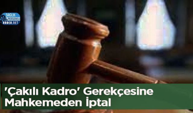 'Çakılı Kadro' Gerekçesine Mahkemeden İptal