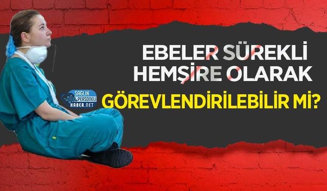 Ebeler Sürekli Hemşire Olarak Görevlendirilebilir mi?
